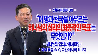 [신론(神論)(38)] 이 땅과 천국을 아우르는 하나님의 섭리의 최종적인 목표는 무엇인가?(마6:10, 계11:15)_동탄명성교회 정보배목사