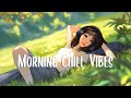 Morning Chill Vibes 🍀 Chill songs to Boost Up Your Mood ~ Morning Songs
