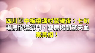 四川阆中板橋溝村驚魂夜：七旬老農慘遭滅門，鄰居揭開驚天血案真相！