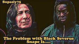 The Problem with Black Severus Snape Is.....