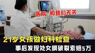 21歲女孩做婦科檢查，事后發現處女膜破裂索賠5萬，醫院：無關