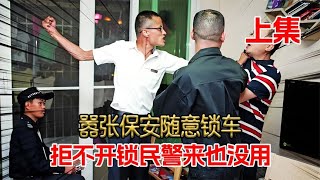 嚣张保安随意锁车，拒不开锁民警来也没用，嚣张扬言：民警算什么