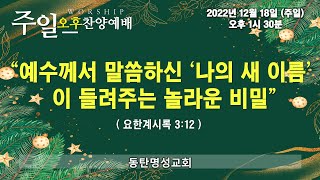 인터넷생방송 주일오후찬양예배(2022.12.18/오후1시반) 예수께서 말씀하신 ‘나의 새 이름’이 들려주는 놀라운 비밀(요한계시록 3:12)_동탄명성교회 정병진목사