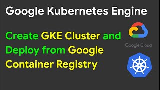 Google Kubernetes Engine | Create GKE Cluster and Deploy from Google Container Registry