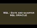 SQL : Date and quarter SQL ORACLE