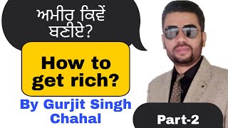 ਜਲਦੀ ਅਮੀਰ ਕਿਵੇਂ ਬਣੀਏ?How to get rich fast?How to become rich fast?By Gurjit Singh Chahal.