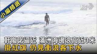 軒嵐諾逼近 滿洲海邊浪高近3米 掛紅旗 仍見衝浪客下水｜TVBS新聞