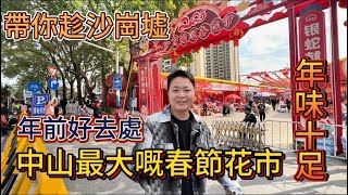 2025年前好去處｜中山最大花市｜感受年味｜沙崗墟｜人山人海｜中山吃喝玩樂｜中山買樓｜中山美食