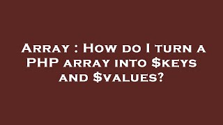 Array : How do I turn a PHP array into $keys and $values?