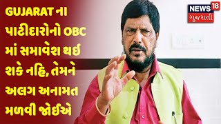 Gujarat ના પાટીદારોનો OBC માં સમાવેશ થઇ શકે નહિ, તેમને અલગ અનામત મળવી જોઈએ : આઠવલે