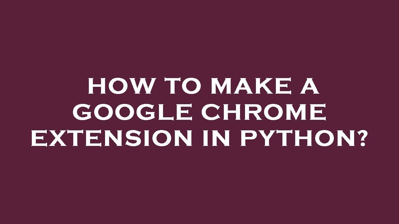 How To Make A Google Chrome Extension In Python Youtube