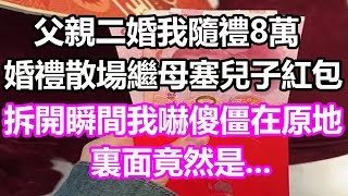 父親二婚我隨禮8萬，婚禮散場繼母塞兒子個紅包，拆開瞬間我嚇傻僵在原地，裏面竟然是...#淺談人生#民間故事#孝顺#儿女#讀書#養生#深夜淺讀#情感故事#房产#晚年哲理#中老年心語#養老#真實故事