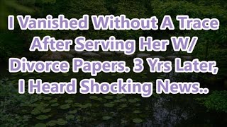 I Vanished Without A Trace After Serving Her W/ Divorce Papers. 3 Yrs Later, I Heard Shocking News..