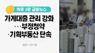 [금융뉴스] 가계대출 관리 강화···부정청약·기획부동산 단속(2021.7.28.)