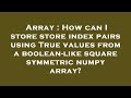 Array : How can I store store index pairs using True values from a boolean-like square symmetric num