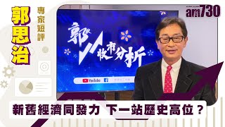 郭思治專家短評｜新舊經濟同發力 下一站歷史高位？