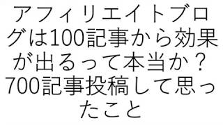 アフィリエイトブログは100記事から効果が出るって本当？700記事投稿して思ったこと