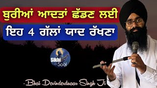 ਬੁਰੀਆਂ ਆਦਤਾਂ ਛੱਡਣ ਲਈ ਇਹ 4 ਗੱਲਾਂ ਯਾਦ ਰੱਖਣਾ || Bad Habits || Bhai Devinderduaar Singh Ji