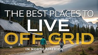 10 Best Places to Live Off-Grid in North America for Self-Sufficiency