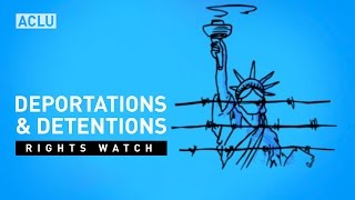 ACLU Rights Watch: Deportations and Detentions