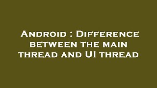 Android : Difference between the main thread and UI thread
