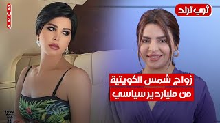 زواج شمس الكويتية من ملياردير سياسي طلب غريب | ثري ترند مع مروة جلال