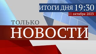 ТОЛЬКО НОВОСТИ. ИТОГИ ДНЯ. 11.10.2023