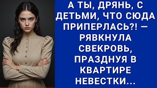 А ТЫ, ДРЯНЬ, С ДЕТЬМИ, ЧТО СЮДА ПРИПЕРЛАСЬ?! — РЯВКНУЛА СВЕКРОВЬ, ПРАЗДНУЯ В КВАРТИРЕ НЕВЕСТКИ.