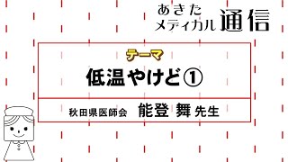 あきたメディカル通信「低温やけど①」　秋田県医師会　能登 舞医師