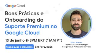 Boas Práticas e Onboarding do Suporte Premium no Google Cloud