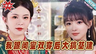 【大結局完整版】《我跟閨蜜雙穿後大搞基建》第1~61集#短剧#古装#女频#甜宠剧#玄幻剧场 #short drama#chinesedramaengsub #云阙短剧