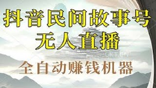 抖音民间故事号无人直播：打造全自动赚钱机器，无需真人出镜，全民皆可操作！