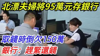 北漂夫婦將95萬元存入銀行，取錢時倒欠150萬，銀行：趕緊還錢【奇聞探索者】#奇聞#故事#奇聞觀察室#案件解讀#情感#家庭矛盾