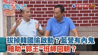 【新聞大解讀】拔掉韓國瑜啟動？藍營有內鬼 暗助\