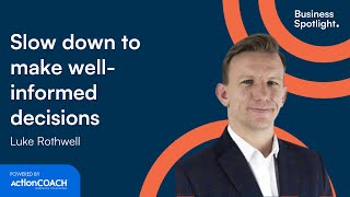 SLOW DOWN TO MAKE WELL-INFORMED DECISIONS | With Luke Rothwell | The Business Spotlight