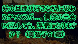 【高齢者の夜の事情】妹の旦那が好きな私に思わぬチャンスが…。偶然の出会いだとしても、浮気になりますか？（美智子61歳）