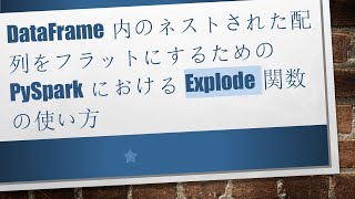 DataFrame内のネストされた配列をフラットにするためのPySparkにおけるExplode関数の使い方