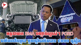 អគ្គនាយក RMA  បញ្ចាក់ច្បាស់ៗ Ford ផលិតនៅកម្ពុជា មួយឆ្នាំផលិតបាន ៩០០០ គ្រឿង