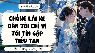 CHỒNG LÁI XE ĐÂM TÔI CHỈ VÌ TÔI TÌM GẶP TIỂU TAM | Ở Đây Có Mây