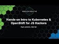 Hands On Intro to Kubernetes & OpenShift for JS Hackers