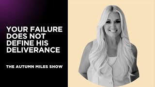 Your Failure Does Not Define His Deliverance | THE AUTUMN MILES SHOW