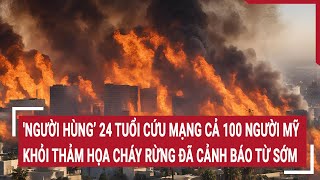 ‘Người hùng’ 24 tuổi cứu mạng cả 100 người Mỹ khỏi thảm họa cháy rừng đã cảnh báo từ sớm