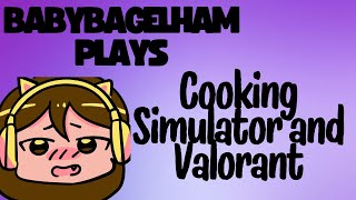 BabyBagelHam Plays: Cooking Simulator and Valorant!