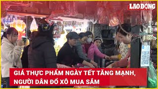 Giá thực phẩm ngày Tết tăng mạnh, người dân đổ xô mua sắm | Báo Lao Động