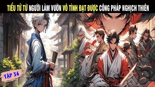 TIỂU TỬ TỪ NGƯỜI LÀM VƯỜN VÔ TÌNH ĐẠT ĐƯỢC CÔNG PHÁP NGHỊCH THIÊN TẬP 36 - SU REVIEW