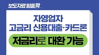 보도자료[자영업자 고금리 신용대출·카드론 저금리로 대환 가능합니다]밑줄 쫙