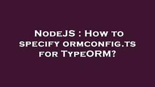 NodeJS : How to specify ormconfig.ts for TypeORM?