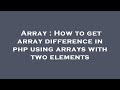 Array : How to get array difference in php using arrays with two elements