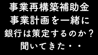 事業再構築補助金について銀行に相談に行った！｜事業計画を一緒に策定してもらっていいですか？