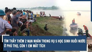 Tìm thấy thêm 2 nạn nhân trong vụ 5 học sinh đuối nước ở Phú Thọ, còn 1 em mất tích | VTs